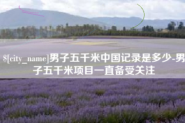 济南男子五千米中国记录是多少-男子五千米项目一直备受关注