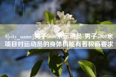 济南男子5000米运动员-男子5000米项目对运动员的身体机能有着极高要求