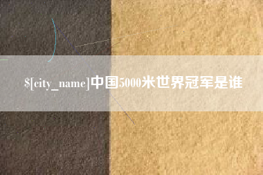 济南中国5000米世界冠军是谁