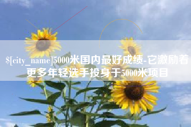 济南5000米国内最好成绩-它激励着更多年轻选手投身于5000米项目