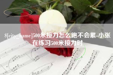 济南500米接力怎么跑不会累-小张在练习500米接力时