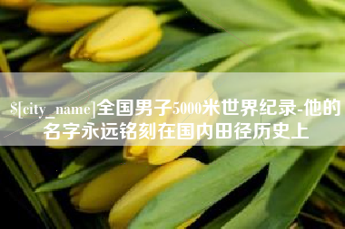 济南全国男子5000米世界纪录-他的名字永远铭刻在国内田径历史上