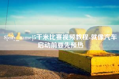 济南5千米比赛视频教程-就像汽车启动前要先预热