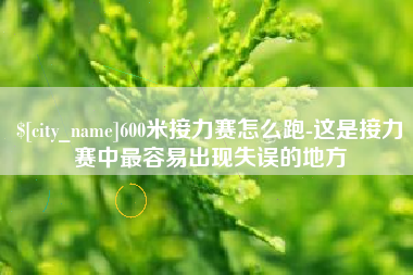 济南600米接力赛怎么跑-这是接力赛中最容易出现失误的地方