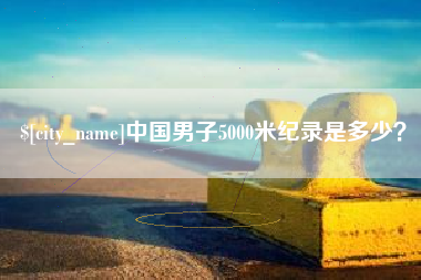 济南中国男子5000米纪录是多少？