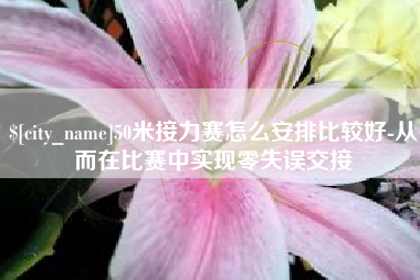 济南50米接力赛怎么安排比较好-从而在比赛中实现零失误交接