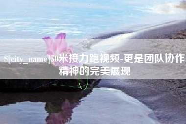 济南50米接力跑视频-更是团队协作精神的完美展现