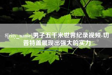 济南男子五千米世界纪录视频-切普特盖展现出强大的实力