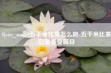济南五千米比赛怎么跑-五千米比赛总是备受瞩目