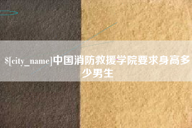 济南中国消防救援学院要求身高多少男生