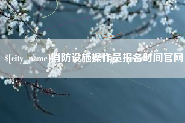 济南消防设施操作员报名时间官网