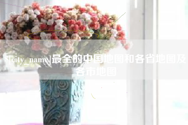济南最全的中国地图和各省地图及各市地图
