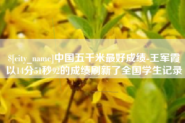 济南中国五千米最好成绩-王军霞以14分51秒92的成绩刷新了全国学生记录