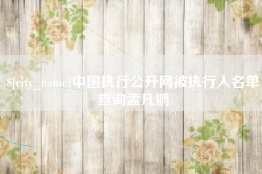 济南中国执行公开网被执行人名单查询孟凡鹏