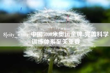 济南中国5000米奥运金牌-完善科学训练体系至关重要