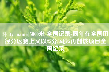 济南5000米 全国记录-同年在全国田径分区赛上又以25分56秒5再创该项目全国纪录
