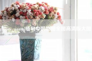 济南缅甸中国地图全图高清版大图