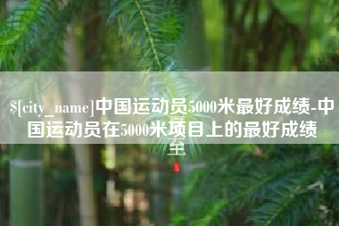 济南中国运动员5000米最好成绩-中国运动员在5000米项目上的最好成绩