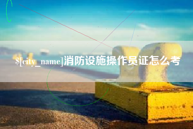 济南消防设施操作员证怎么考
