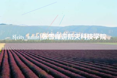 济南张雪峰讲防灾科技学院