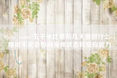 济南五千米比赛前几天要做什么-：睡眠不足会影响身体状态和反应能力