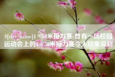 济南4＊50米接力赛-曾有一场校园运动会上的4＊50米接力赛令人印象深刻