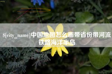 济南中国地图怎么画带省份带河流铁路海洋半岛