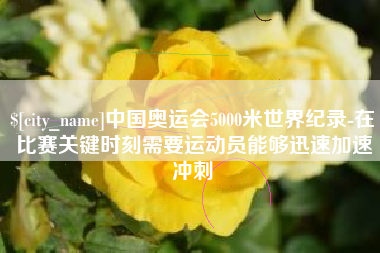 济南中国奥运会5000米世界纪录-在比赛关键时刻需要运动员能够迅速加速冲刺