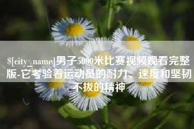 济南男子5000米比赛视频观看完整版-它考验着运动员的耐力、速度和坚韧不拔的精神