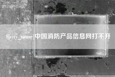 济南中国消防产品信息网打不开