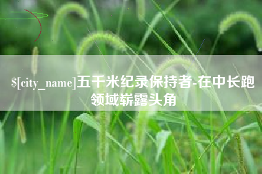 济南五千米纪录保持者-在中长跑领域崭露头角