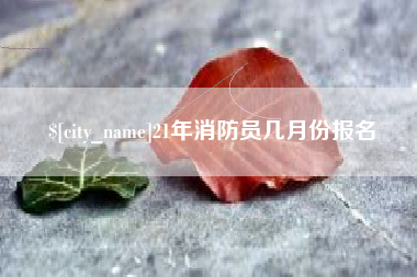 济南21年消防员几月份报名