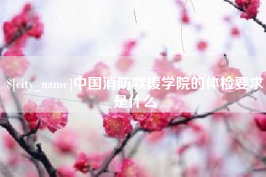 济南中国消防救援学院的体检要求是什么