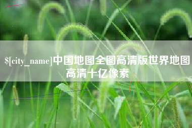 济南中国地图全图高清版世界地图高清十亿像素