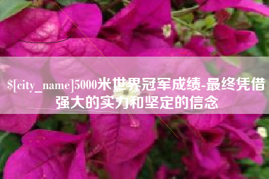 济南5000米世界冠军成绩-最终凭借强大的实力和坚定的信念