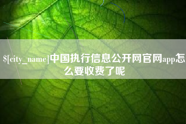 济南中国执行信息公开网官网app怎么要收费了呢