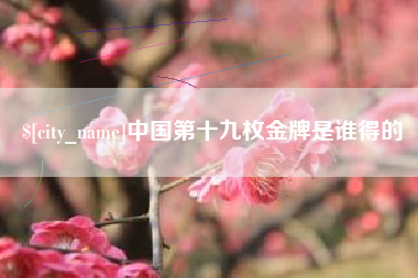 济南中国第十九枚金牌是谁得的