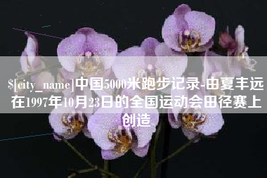 济南中国5000米跑步记录-由夏丰远在1997年10月23日的全国运动会田径赛上创造