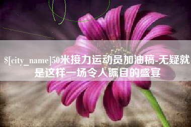 济南50米接力运动员加油稿-无疑就是这样一场令人瞩目的盛宴