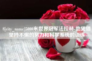 济南5000米世界冠军法拉赫-他凭借坚持不懈的努力和科学系统的训练