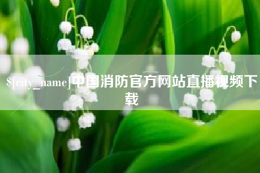 济南中国消防官方网站直播视频下载