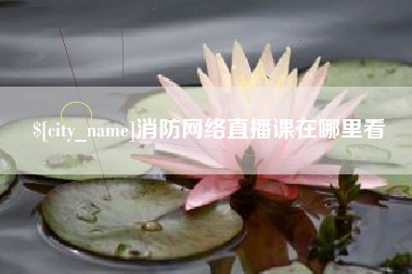 济南消防网络直播课在哪里看