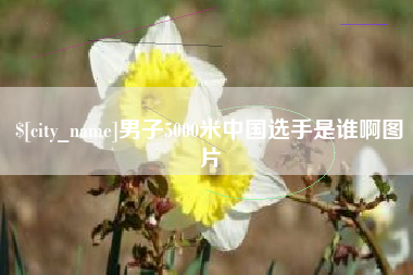 济南男子5000米中国选手是谁啊图片