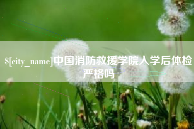 济南中国消防救援学院入学后体检严格吗