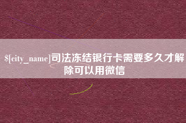 济南司法冻结银行卡需要多久才解除可以用微信