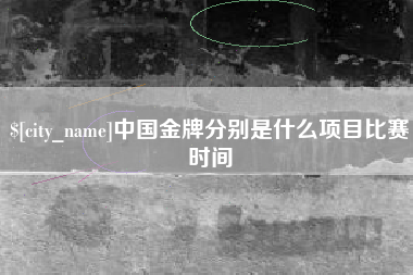 济南中国金牌分别是什么项目比赛时间