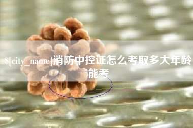 济南消防中控证怎么考取多大年龄能考